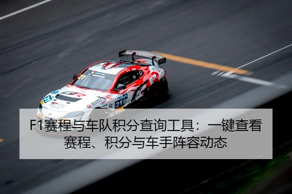 F1赛程与车队积分查询工具：一键查看赛程、积分与车手阵容动态