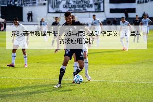 足球赛事数据手册：xG与传球成功率定义、计算与赛场应用解析