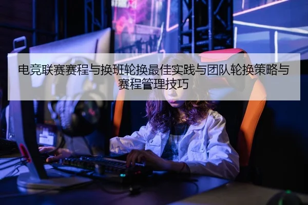 电竞联赛赛程与换班轮换最佳实践与团队轮换策略与赛程管理技巧